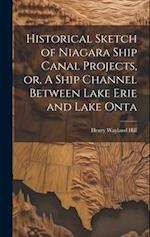 Historical Sketch of Niagara Ship Canal Projects, or, A Ship Channel Between Lake Erie and Lake Onta 
