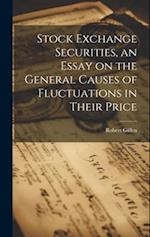 Stock Exchange Securities, an Essay on the General Causes of Fluctuations in Their Price 