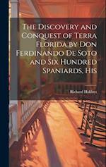 The Discovery and Conquest of Terra Florida by Don Ferdinando de Soto and six Hundred Spaniards, His 