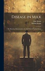 Disease in Milk; the Remedy, Pasteurization; the Life Work of Nathan Straus 