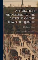 An Oration Addressed to the Citizens of the Town of Quincy: On the Fourth of July, 1831, the Fifty- 