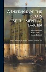 A Defence of the Scots Settlement at Darien: With an Answer to the Spanish Memorial Against it. And 