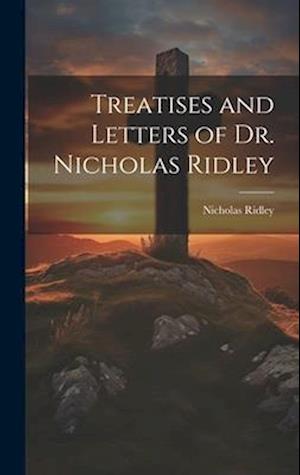 Treatises and Letters of Dr. Nicholas Ridley