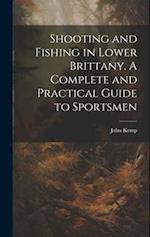 Shooting and Fishing in Lower Brittany. A Complete and Practical Guide to Sportsmen 