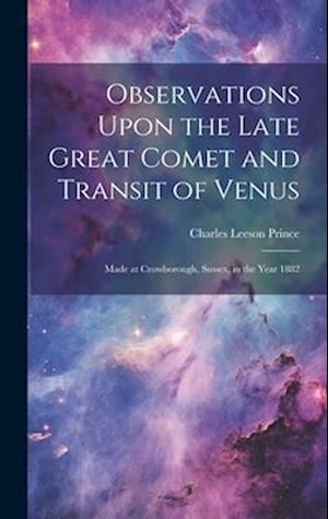 Observations Upon the Late Great Comet and Transit of Venus: Made at Crowborough, Sussex, in the Year 1882