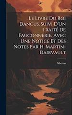 Le Livre Du Roi Dancus, Suivi D'Un Traité De Fauconnerie, Avec Une Notice Et Des Notes Par H. Martin-Dairvault