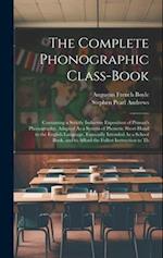 The Complete Phonographic Class-Book: Containing a Strictly Inductive Exposition of Pitman's Phonography, Adapted As a System of Phonetic Short-Hand t