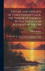 The Life and Exploits of Three-Finger'D Jack, the Terror of Jamaica. With a Particular Account of the Obi: Being the Only True One of That Celebrated 