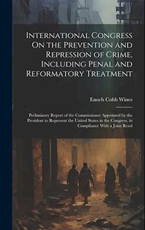 International Congress On the Prevention and Repression of Crime, Including Penal and Reformatory Treatment: Preliminary Report of the Commissioner Ap