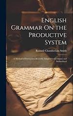 English Grammar On the Productive System: A Method of Instruction Recently Adopted in Germany and Switzerland 