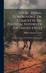 The Sectional Controversy, Or, Passages in the Political History of the United States: Including the Causes of the War Between the Sections 