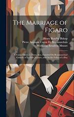 The Marriage of Figaro: A Comic Opera in Three Acts, Founded On Beaumarchais' Comedy of La Folle Journée, and On the Follies of a Day 