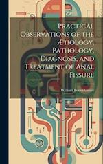 Practical Observations of the Ætiology, Pathology, Diagnosis, and Treatment of Anal Fissure 