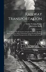 Railway Transportation: A History of Its Economics and of Its Relation to the State, Based, With the Author's Permission, Upon President Hadley's "Rai