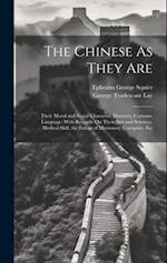 The Chinese As They Are: Their Moral and Social Character, Manners, Customs, Language: With Remarks On Their Arts and Sciences, Medical Skill, the Ext