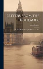 Letters From the Highlands: Or, Two Months Among the Salmon and Deer 