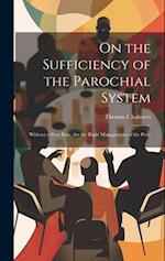On the Sufficiency of the Parochial System: Without a Poor Rate, for the Right Management of the Poor 