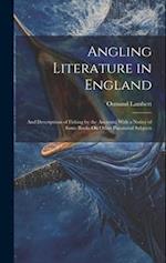 Angling Literature in England: And Descriptions of Fishing by the Ancients; With a Notice of Some Books On Other Piscatorial Subjects 