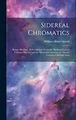 Sidereal Chromatics: Being a Re-Print, With Additions From the "Bedford Cycle of Celestial Objects," and Its "Hartwell Continuation," On the Colours o
