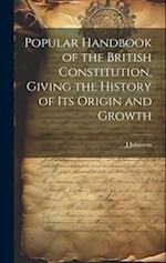 Popular Handbook of the British Constitution, Giving the History of Its Origin and Growth 