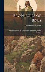 Prophecies of Jesus: Or the Fulfillment of the Predictions of Our Saviour and His Prophets 