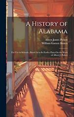A History of Alabama: For Use in Schools : Based As to Its Earlier Parts On the Work of Albert J. Pickett 