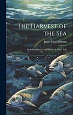 The Harvest of the Sea: Including Sketches of Fisheries & Fisher Folk 