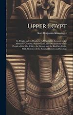 Upper Egypt: Its People and Its Products: A Descriptive Account of the Manners, Customs, Superstitions, and Occupations of the People of the Nile Vall