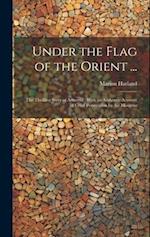 Under the Flag of the Orient ...: The Thrilling Story of Armenia : With an Authentic Account of Cruel Persecution by the Moslems 