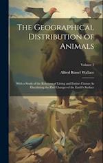 The Geographical Distribution of Animals: With a Study of the Relations of Living and Extinct Faunas As Elucidating the Past Changes of the Earth's Su