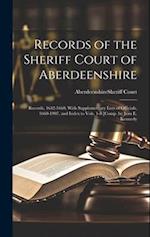 Records of the Sheriff Court of Aberdeenshire: Records, 1642-1660, With Supplementary Lists of Officials, 1660-1907, and Index to Vols. 1-3 [Comp. by 