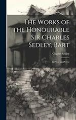 The Works of the Honourable Sir Charles Sedley, Bart: In Prose and Verse 