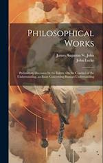 Philosophical Works: Preliminary Discourse by the Editor. On the Conduct of the Understanding. an Essay Concerning Human Understanding 