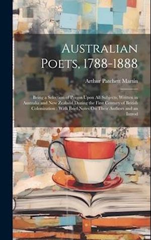 Australian Poets, 1788-1888: Being a Selection of Poems Upon All Subjects, Written in Australia and New Zealand During the First Century of British Co
