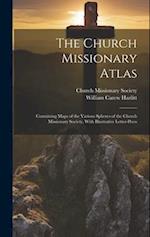 The Church Missionary Atlas: Containing Maps of the Various Spheres of the Church Missionary Society, With Illustrative Letter-Press 