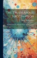 The Truth About Vaccination: An Examination And Refutation Of The Assertions Of The Anti-vaccinators 