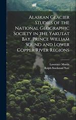 Alaskan Glacier Studies of the National Geographic Society in the Yakutat Bay, Prince William Sound and Lower Copper River Regions 
