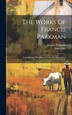 The Works Of Francis Parkman: La Salle And The Discovery Of The Great West 