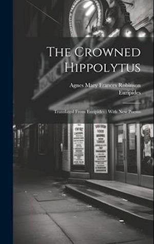 The Crowned Hippolytus: Translated From Euripides : With New Poems