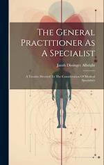 The General Practitioner As A Specialist: A Treatise Devoted To The Consideration Of Medical Specialties 