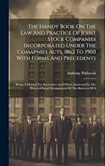 The Handy Book On The Law And Practice Of Joint Stock Companies Incorporated Under The Comapnies Acts, 1862 To 1900 With Forms And Precedents: Being A