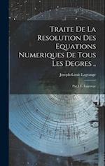 Traite De La Resolution Des Equations Numeriques De Tous Les Degres ..