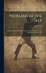 Problems of the Self: An Essay Based on the Shaw Lectures Given in the University of Edinburgh, March 1914 