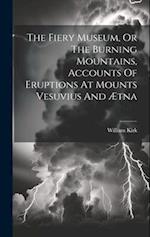 The Fiery Museum, Or The Burning Mountains, Accounts Of Eruptions At Mounts Vesuvius And Ætna 