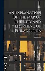An Explanation Of The Map Of The City And Liberties ... Of Philadelphia 