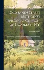 Old Sands Street Methodist Episcopal Church, of Brooklyn, N.Y.: An Illustrated Centennial Record, Historical and Biographical 