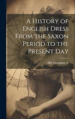 A History of English Dress From the Saxon Period to the Present Day 