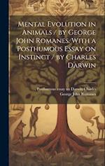 Mental Evolution in Animals / by George John Romanes. With a Posthumous Essay on Instinct / by Charles Darwin 