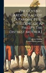 The Covent-garden Tragedy [a Parody By H. Fielding Of A. Philip's The Distrest Mother.] 