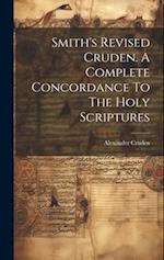 Smith's Revised Cruden. A Complete Concordance To The Holy Scriptures 